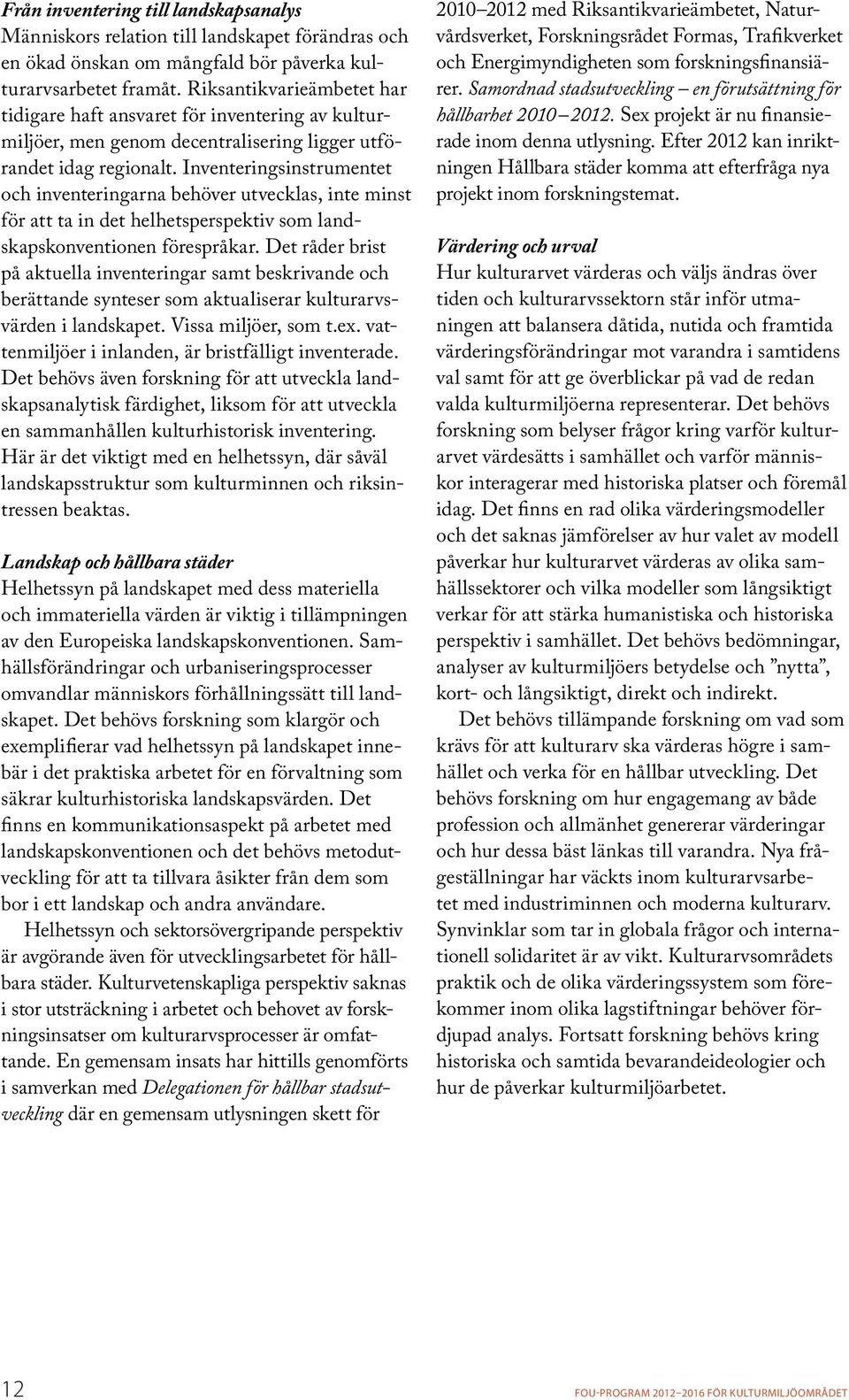 Inventeringsin strumentet och inventeringarna behöver utvecklas, inte minst för att ta in det helhetsperspektiv som landskapskonventionen förespråkar.