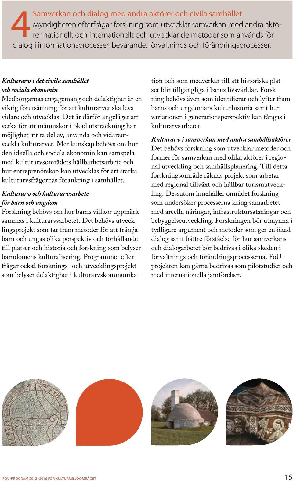 Kulturarv i det civila samhället och sociala ekonomin Medborgarnas engagemang och delaktighet är en viktig förut sättning för att kulturarvet ska leva vidare och utvecklas.