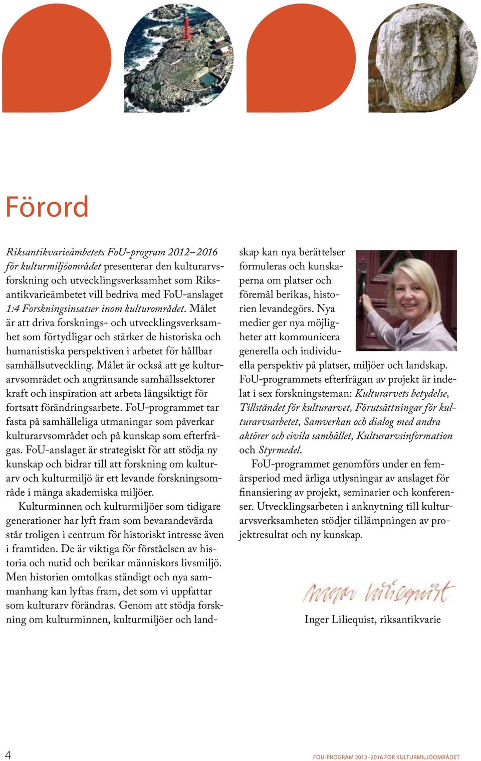 Målet är att driva forsknings- och utvecklingsverksamhet som förtydligar och stärker de historiska och humanistiska perspektiven i arbetet för hållbar samhällsutveckling.