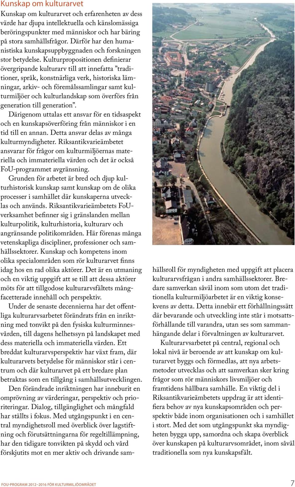 Kulturpropositionen definierar övergripande kulturarv till att innefatta traditioner, språk, konstnärliga verk, historiska lämningar, arkiv- och föremålssamlingar samt kulturmiljöer och