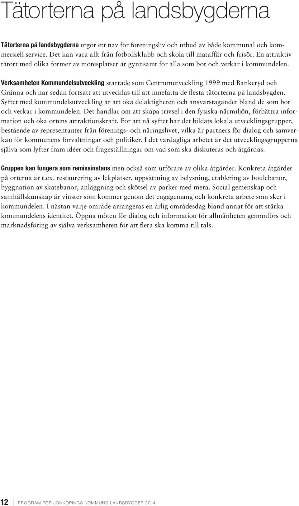 Verksamheten Kommundelsutveckling startade som Centrumutveckling 1999 med Bankeryd och Gränna och har sedan fortsatt att utvecklas till att innefatta de flesta tätorterna på landsbygden.