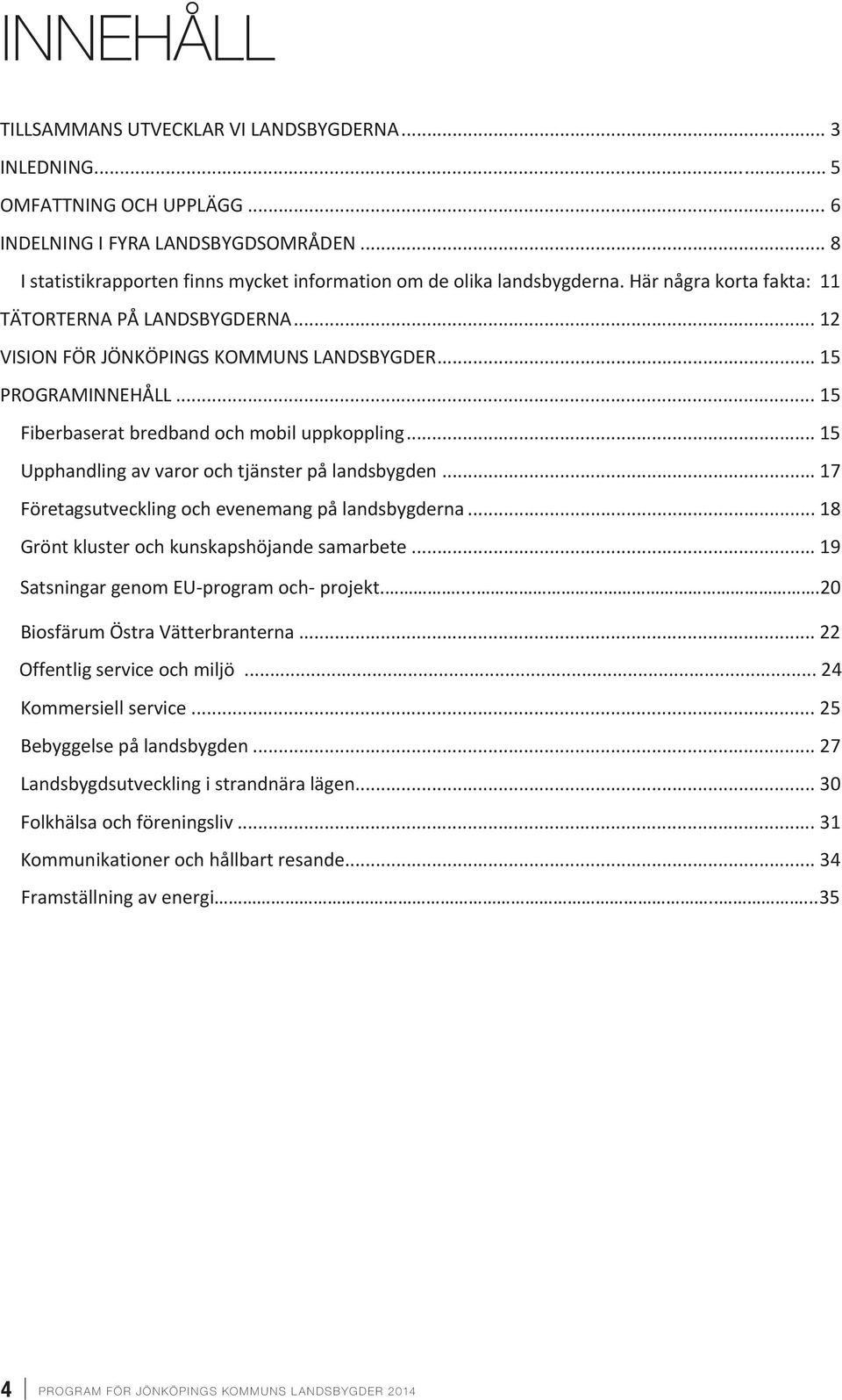 .. 15 Fiberbaserat bredband och mobil uppkoppling... 15 Upphandling av varor och tjänster på landsbygden... 17 Företagsutveckling och evenemang på landsbygderna.