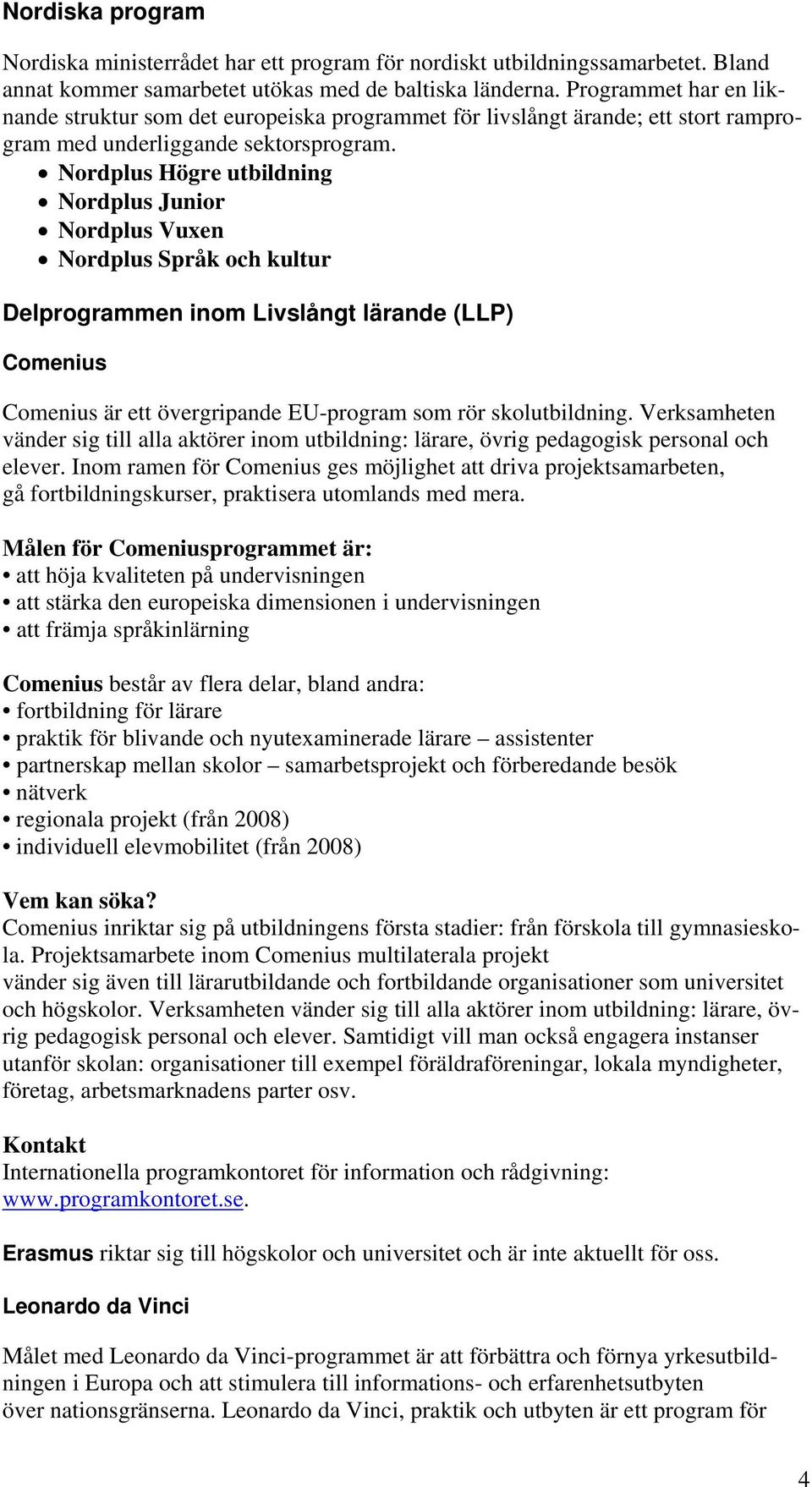 Nordplus Högre utbildning Nordplus Junior Nordplus Vuxen Nordplus Språk och kultur Delprogrammen inom Livslångt lärande (LLP) Comenius Comenius är ett övergripande EU-program som rör skolutbildning.