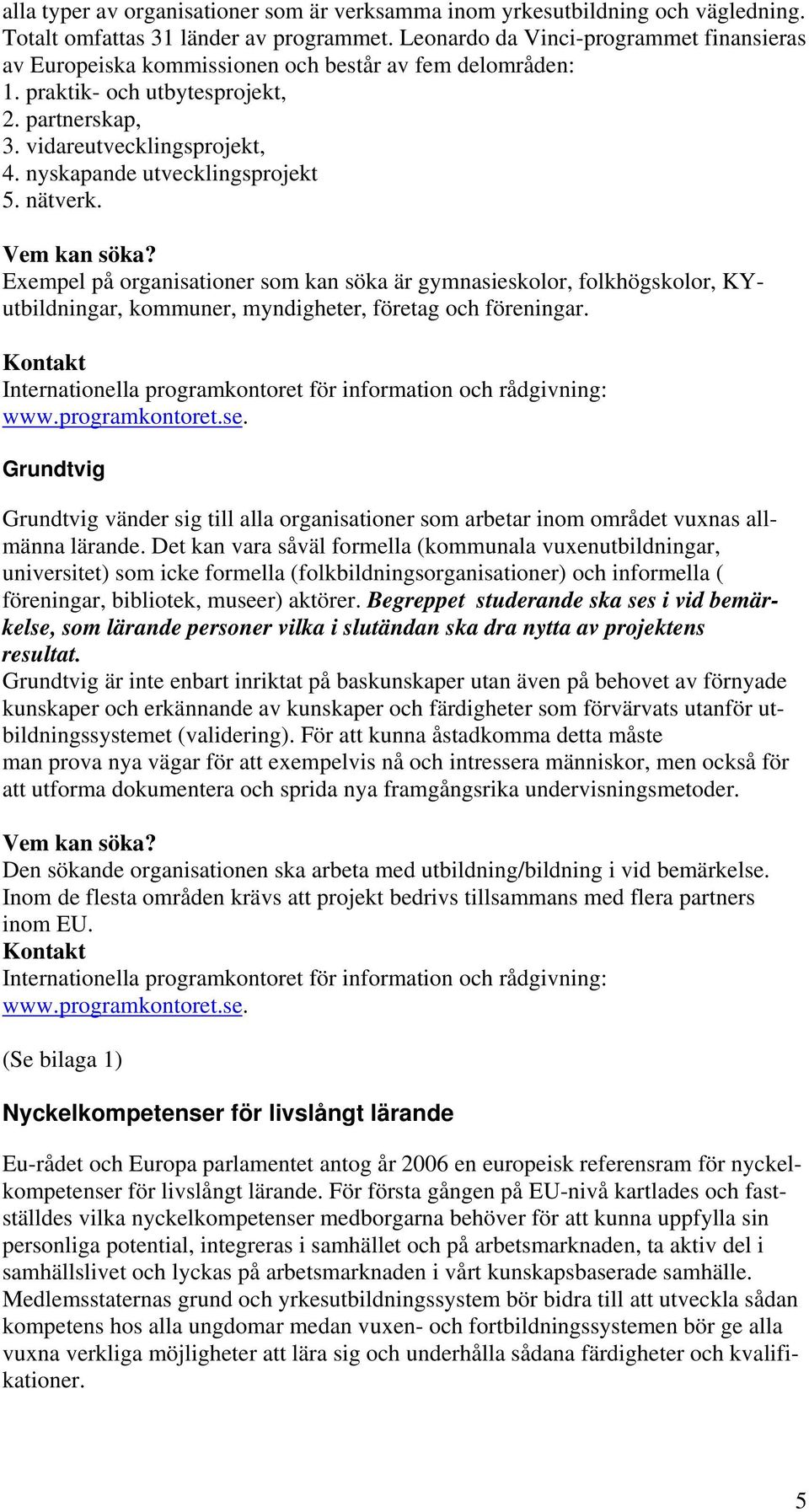 nyskapande utvecklingsprojekt 5. nätverk. Vem kan söka? Exempel på organisationer som kan söka är gymnasieskolor, folkhögskolor, KYutbildningar, kommuner, myndigheter, företag och föreningar.