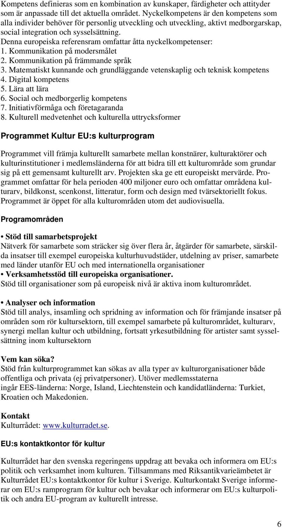 Denna europeiska referensram omfattar åtta nyckelkompetenser: 1. Kommunikation på modersmålet 2. Kommunikation på främmande språk 3.