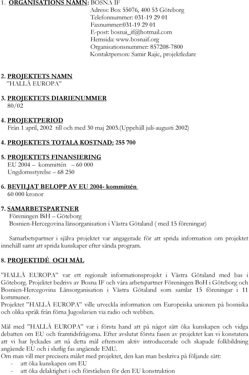 PROJEKTPERIOD Från 1 april, 2002 till och med 30 maj 2003.(Uppehåll juli-augusti 2002) 4. PROJEKTETS TOTALA KOSTNAD: 255 700 5.