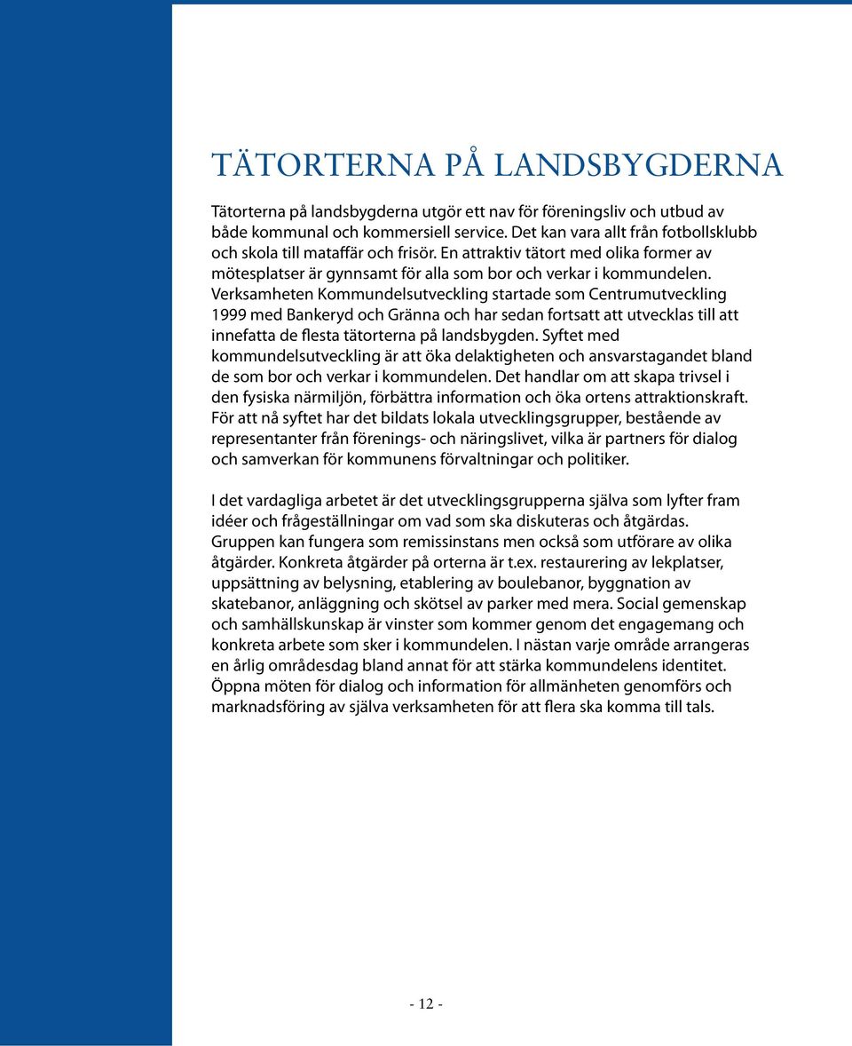 Verksamheten Kommundelsutveckling startade som Centrumutveckling 1999 med Bankeryd och Gränna och har sedan fortsatt att utvecklas till att innefatta de flesta tätorterna på landsbygden.