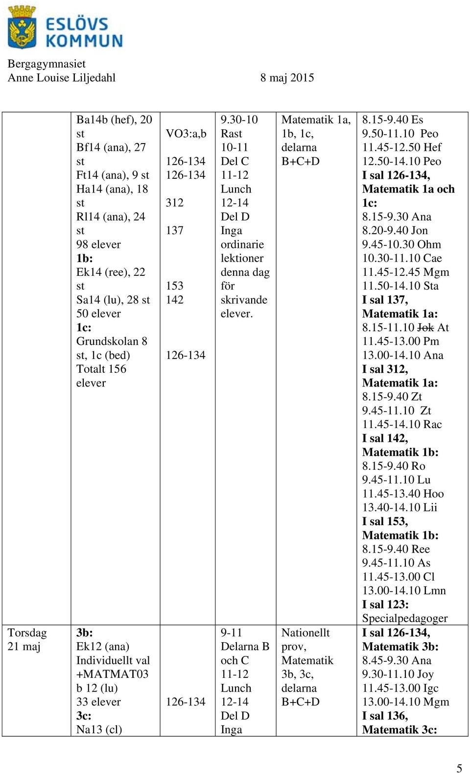 9-11 Delarna B och C 11-12 Lunch 12-14 Del D Inga Matematik 1a, 1b, 1c, delarna B+C+D prov, Matematik 3b, 3c, delarna B+C+D 8.15-9.40 Es 9.50-11.10 Peo 11.45-12.50 Hef 12.50-14.