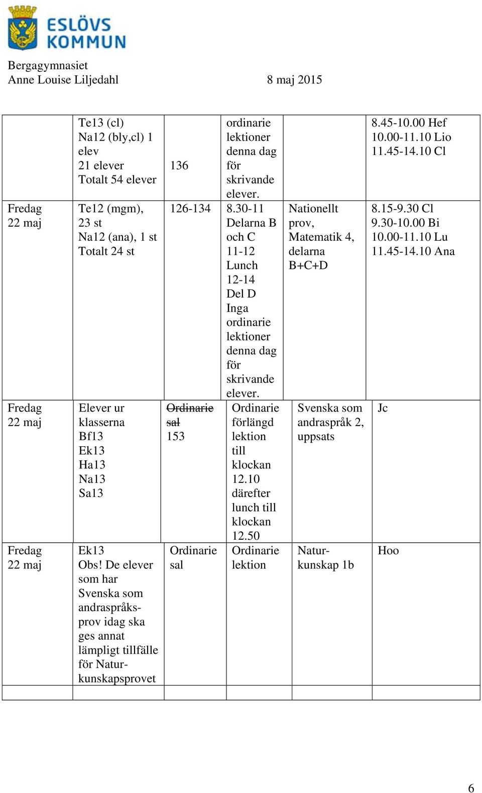 10 därefter lunch till klockan 12.50 prov, Matematik 4, delarna B+C+D Svenska som andraspråk 2, uppsats Ek13 Obs!