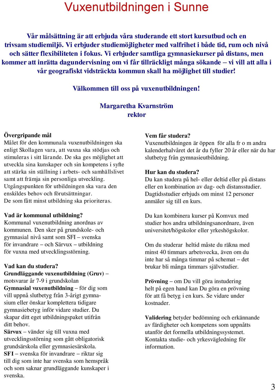 Vi erbjuder samtliga gymnasiekurser på distans, men kommer att inrätta dagundervisning om vi får tillräckligt många sökande vi vill att alla i vår geografiskt vidsträckta kommun skall ha möjlighet