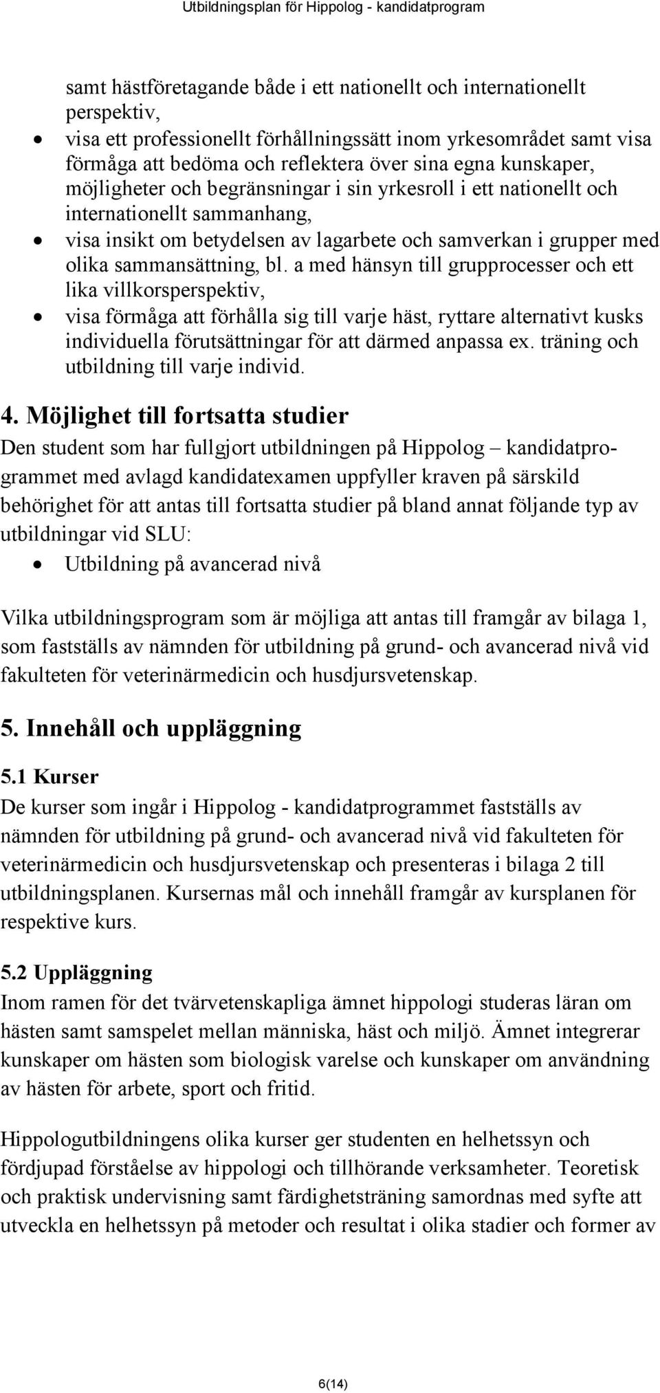 a med hänsyn till grupprocesser och ett lika villkorsperspektiv, visa förmåga att förhålla sig till varje häst, ryttare alternativt kusks individuella förutsättningar för att därmed anpassa ex.