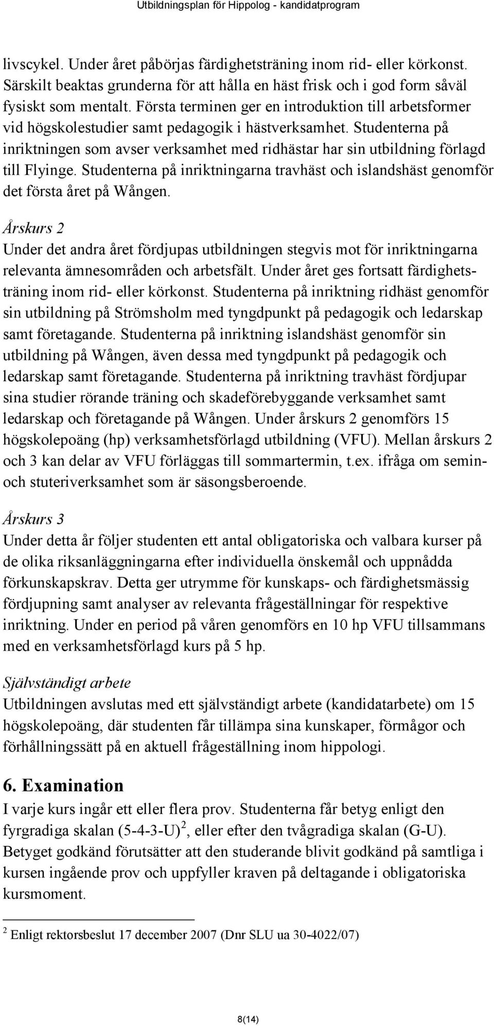 Studenterna på inriktningen som avser verksamhet med ridhästar har sin utbildning förlagd till Flyinge. Studenterna på inriktningarna travhäst och islandshäst genomför det första året på Wången.