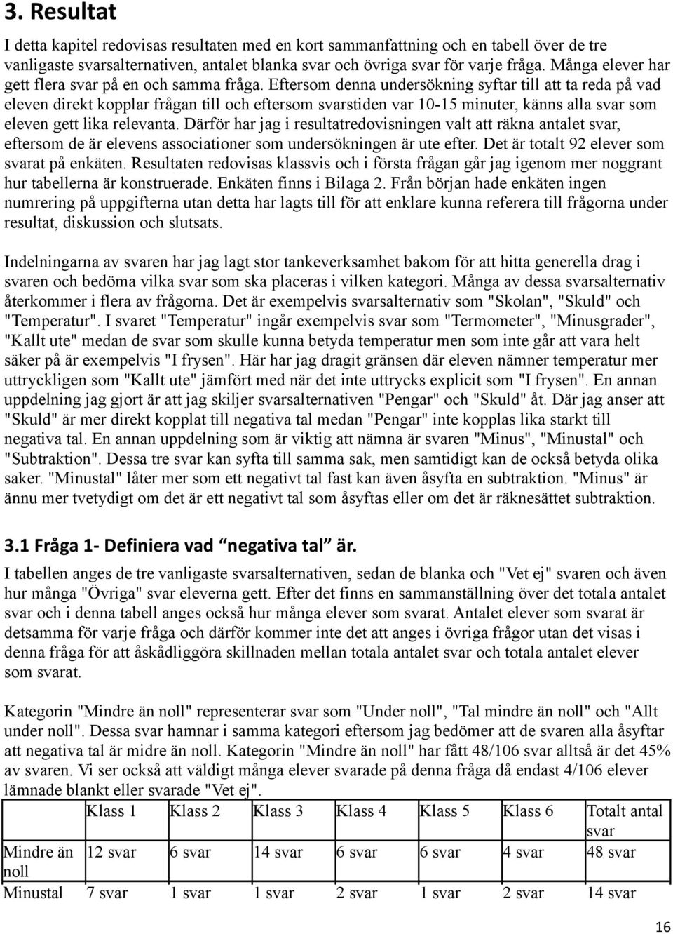 Eftersom denna undersökning syftar till att ta reda på vad eleven direkt kopplar frågan till och eftersom stiden var 10-15 minuter, känns alla som eleven gett lika relevanta.