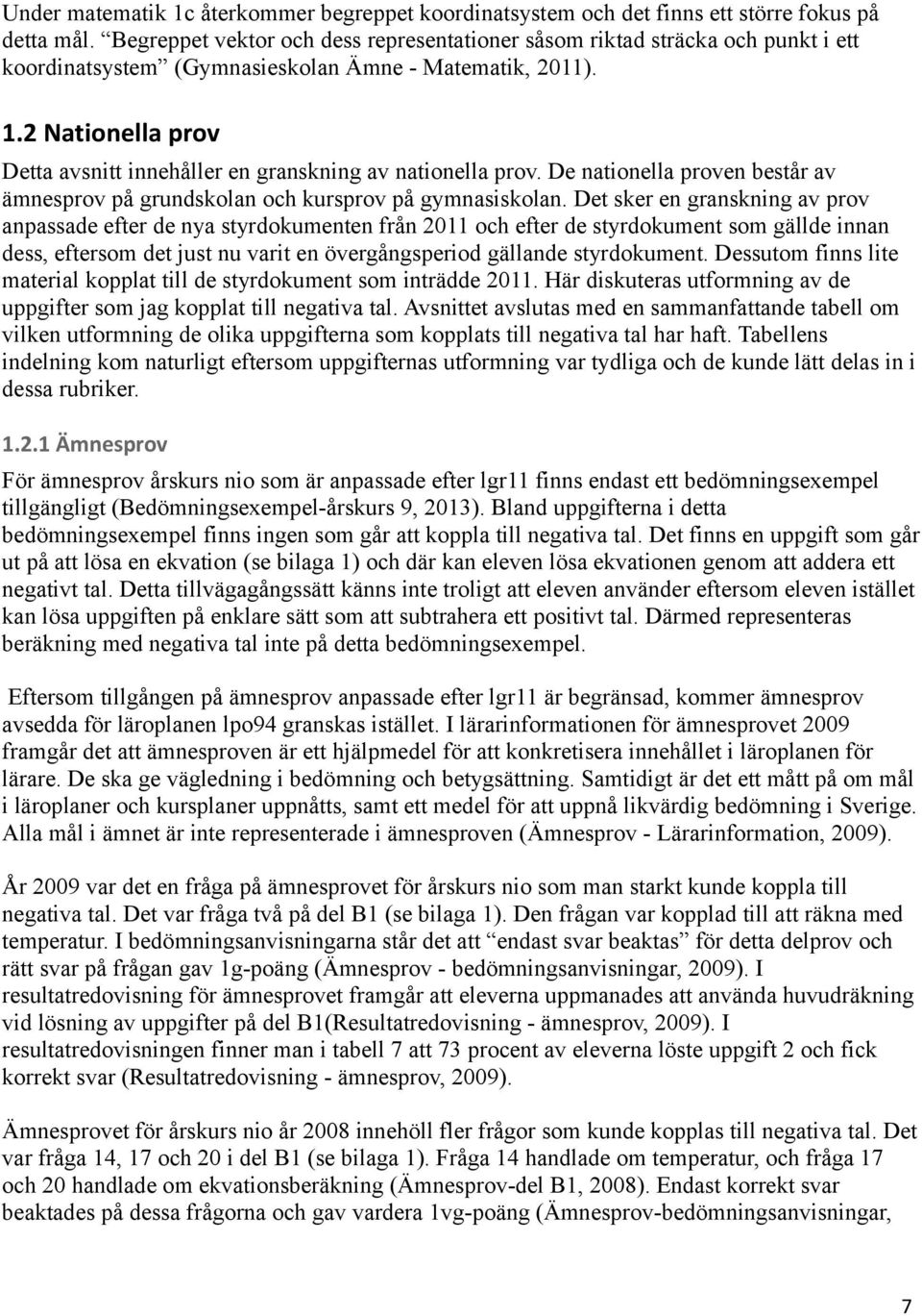 2 Nationella prov Detta avsnitt innehåller en granskning av nationella prov. De nationella proven består av ämnesprov på grundskolan och kursprov på gymnasiskolan.