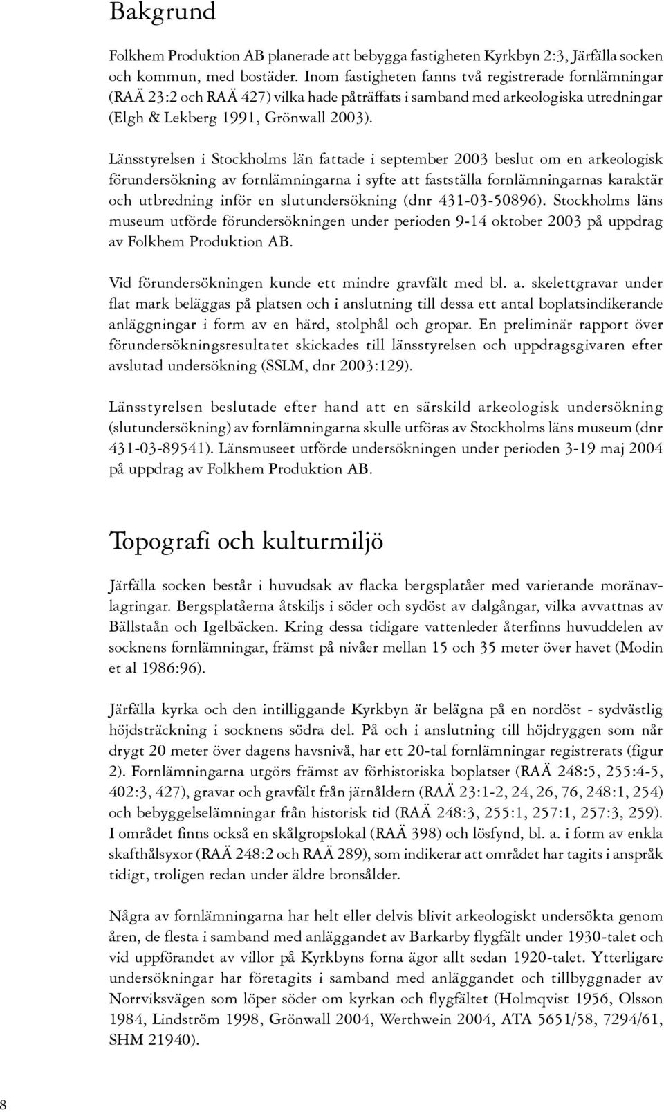 Länsstyrelsen i Stockholms län fattade i september 2003 beslut om en arkeologisk förundersökning av fornlämningarna i syfte att fastställa fornlämningarnas karaktär och utbredning inför en