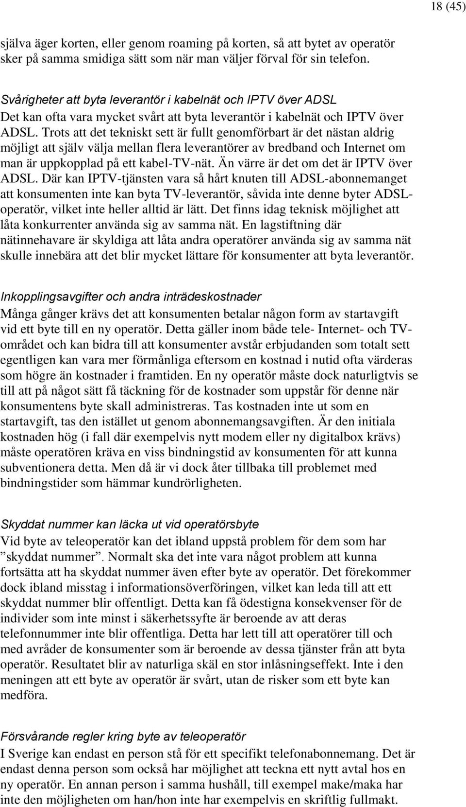 Trots att det tekniskt sett är fullt genomförbart är det nästan aldrig möjligt att själv välja mellan flera leverantörer av bredband och Internet om man är uppkopplad på ett kabel-tv-nät.