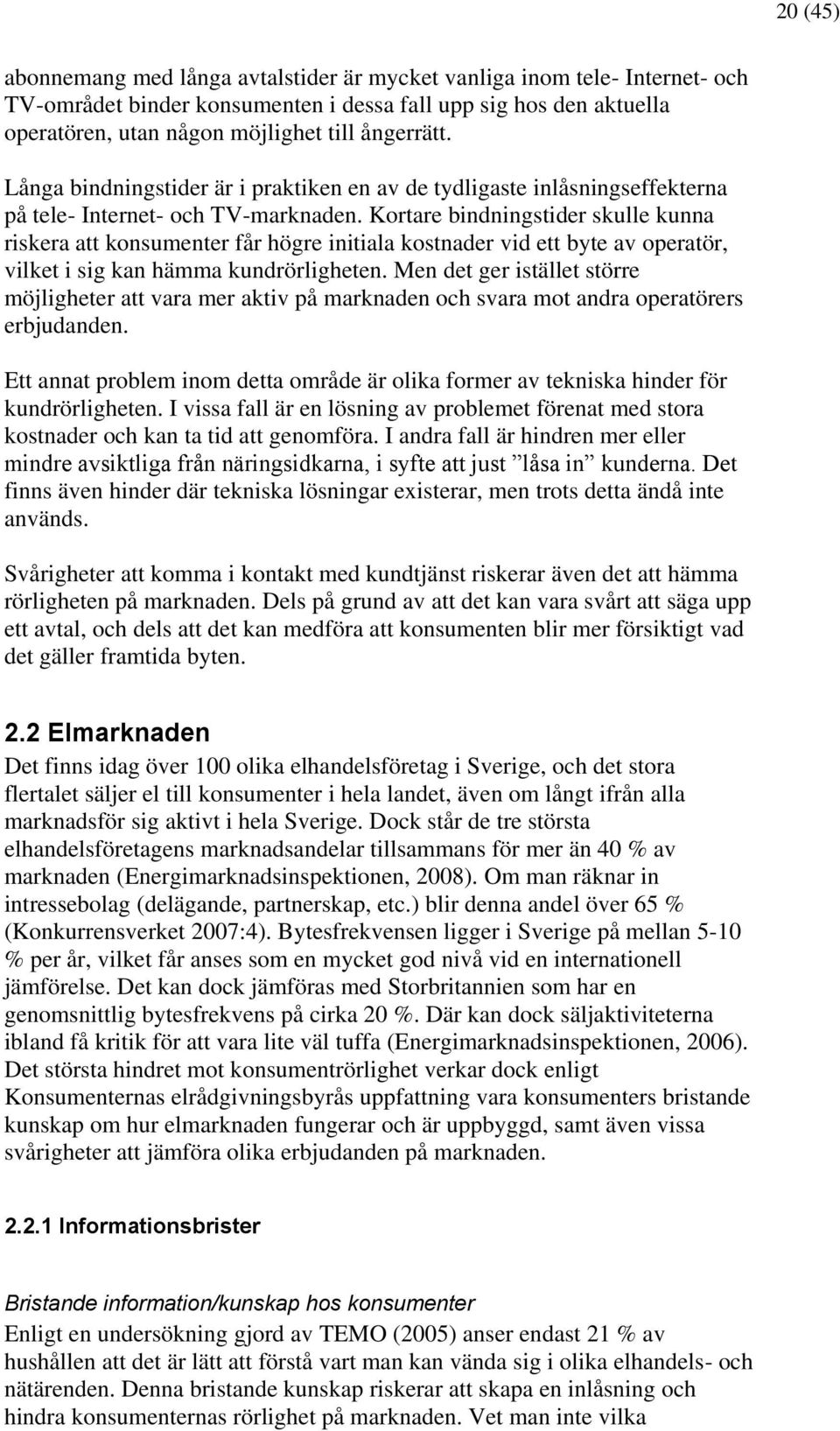 Kortare bindningstider skulle kunna riskera att konsumenter får högre initiala kostnader vid ett byte av operatör, vilket i sig kan hämma kundrörligheten.