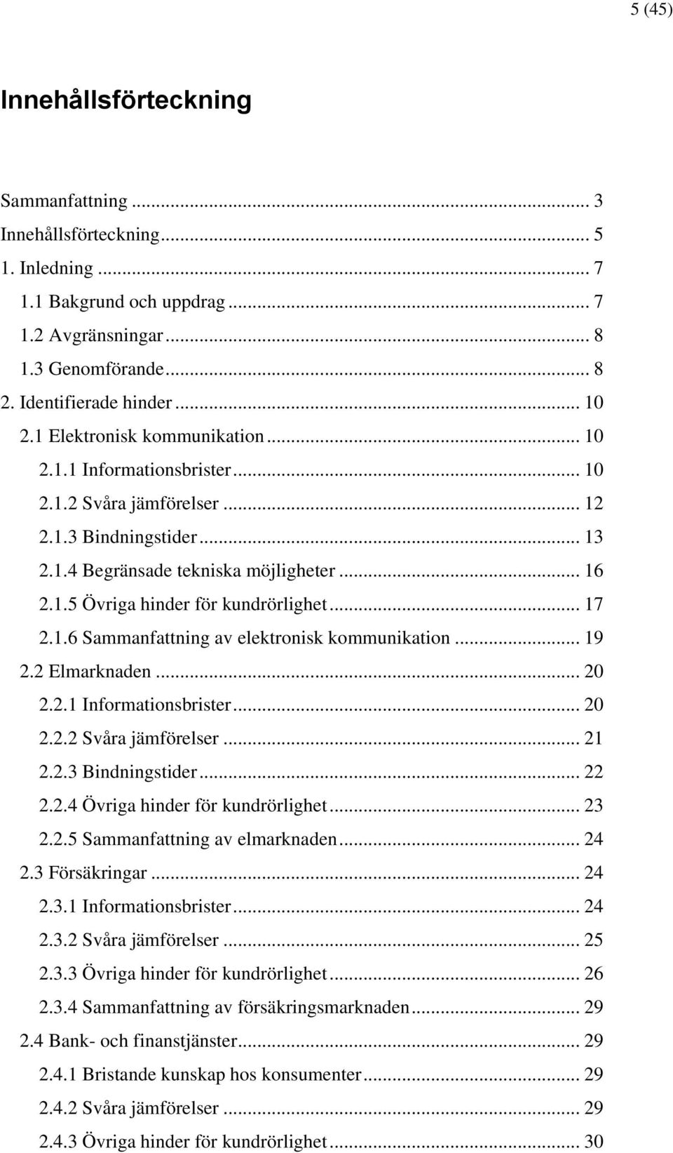 .. 17 2.1.6 Sammanfattning av elektronisk kommunikation... 19 2.2 Elmarknaden... 20 2.2.1 Informationsbrister... 20 2.2.2 Svåra jämförelser... 21 2.2.3 Bindningstider... 22 2.2.4 Övriga hinder för kundrörlighet.