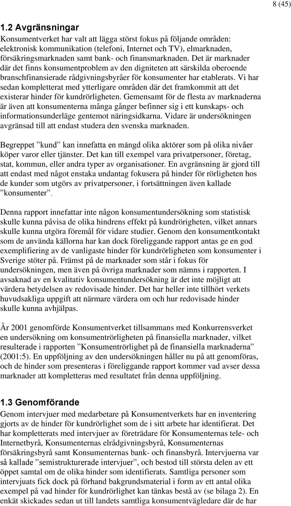 finansmarknaden. Det är marknader där det finns konsumentproblem av den digniteten att särskilda oberoende branschfinansierade rådgivningsbyråer för konsumenter har etablerats.