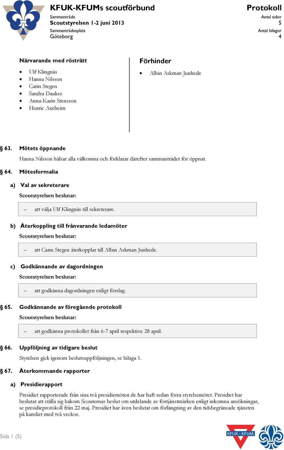 Mötesfrmalia a) Val av sekreterare Scutstyrelsen beslutar: att välja Ulf Klingnäs till sekreterare.