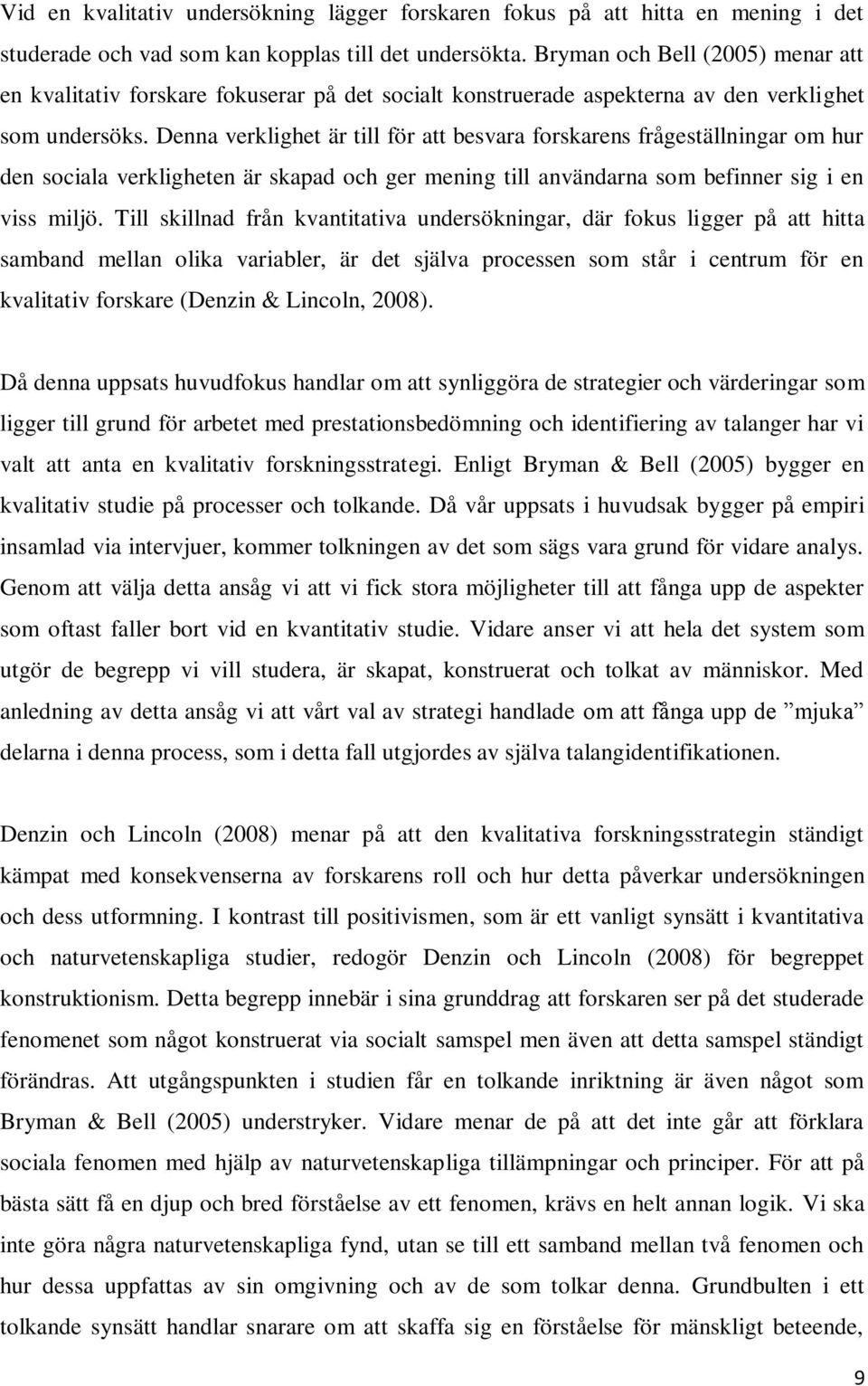 Denna verklighet är till för att besvara forskarens frågeställningar om hur den sociala verkligheten är skapad och ger mening till användarna som befinner sig i en viss miljö.