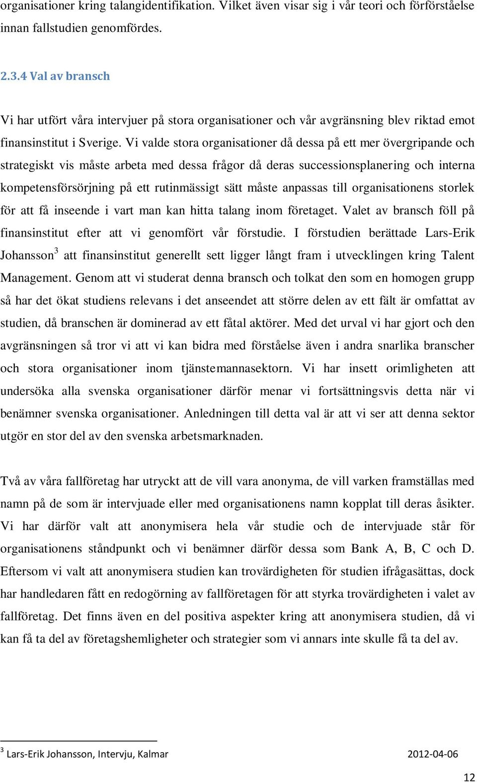 Vi valde stora organisationer då dessa på ett mer övergripande och strategiskt vis måste arbeta med dessa frågor då deras successionsplanering och interna kompetensförsörjning på ett rutinmässigt