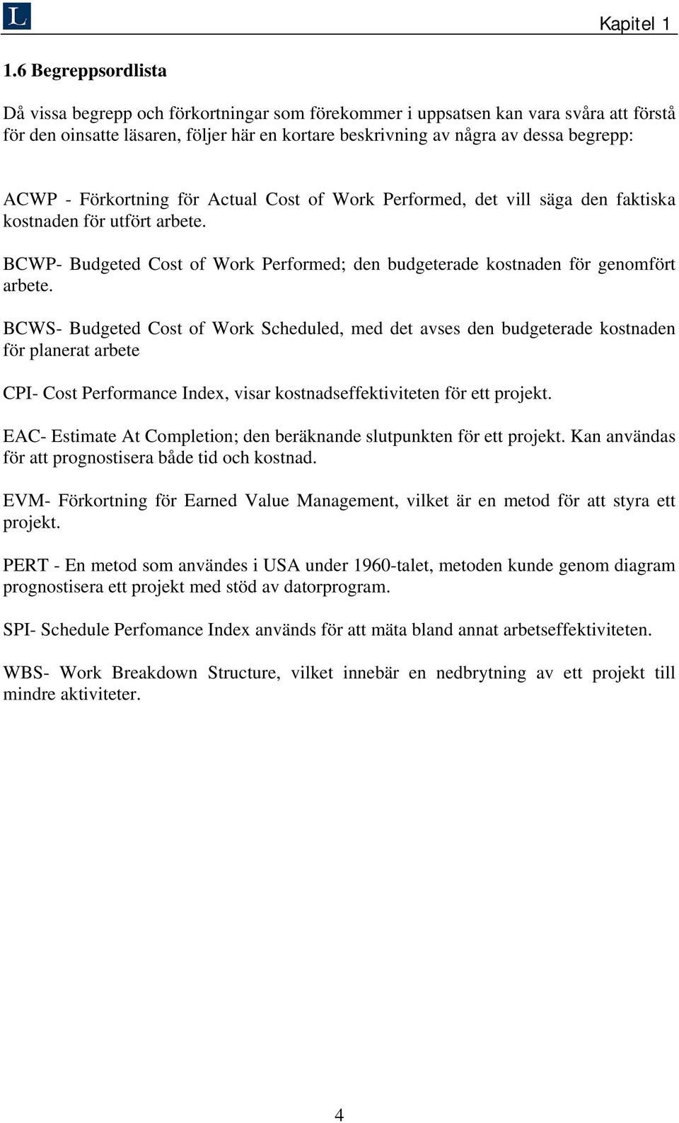 - Förkortning för Actual Cost of Work Performed, det vill säga den faktiska kostnaden för utfört arbete. BCWP- Budgeted Cost of Work Performed; den budgeterade kostnaden för genomfört arbete.