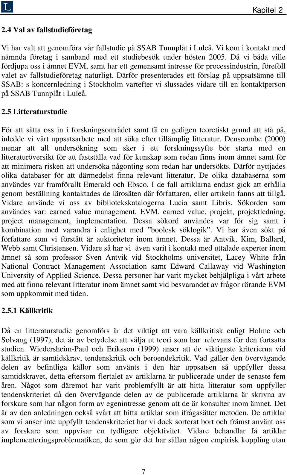 Därför presenterades ett förslag på uppsatsämne till SSAB: s koncernledning i Stockholm vartefter vi slussades vidare till en kontaktperson på SSAB Tunnplåt i Luleå. 2.