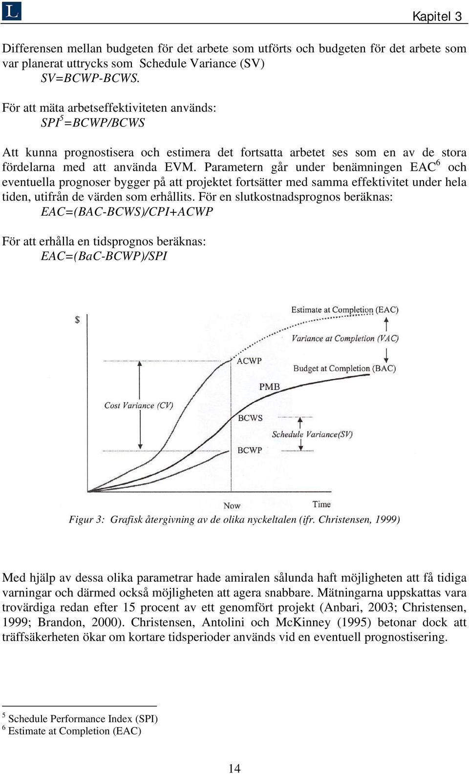 Parametern går under benämningen EAC 6 och eventuella prognoser bygger på att projektet fortsätter med samma effektivitet under hela tiden, utifrån de värden som erhållits.