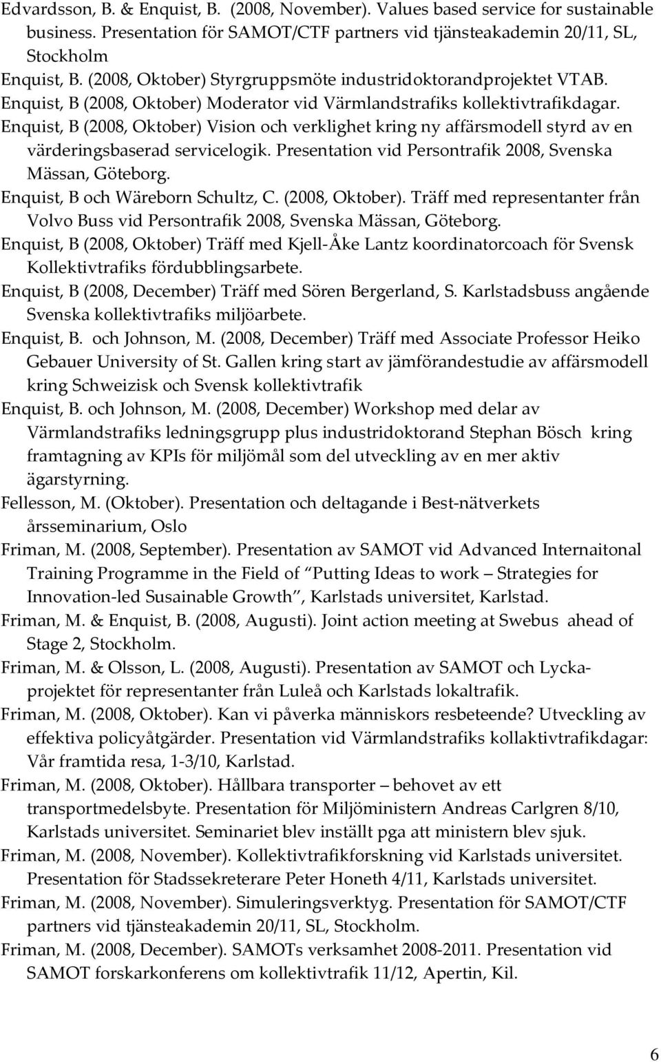Enquist, B (2008, Oktober) Vision och verklighet kring ny affärsmodell styrd av en värderingsbaserad servicelogik. Presentation vid Persontrafik 2008, Svenska Mässan, Göteborg.