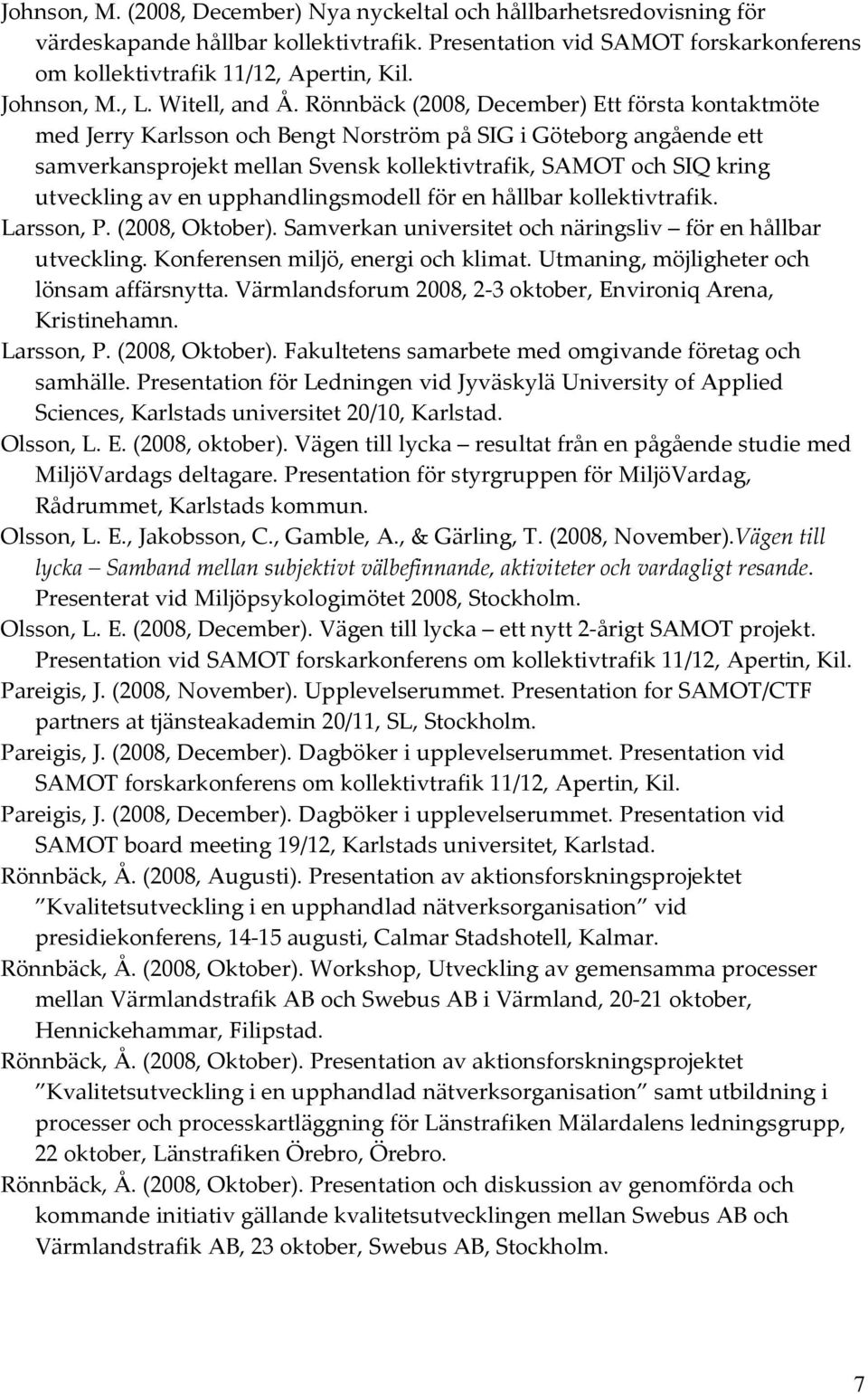 Rönnbäck (2008, December) Ett första kontaktmöte med Jerry Karlsson och Bengt Norström på SIG i Göteborg angående ett samverkansprojekt mellan Svensk kollektivtrafik, SAMOT och SIQ kring utveckling