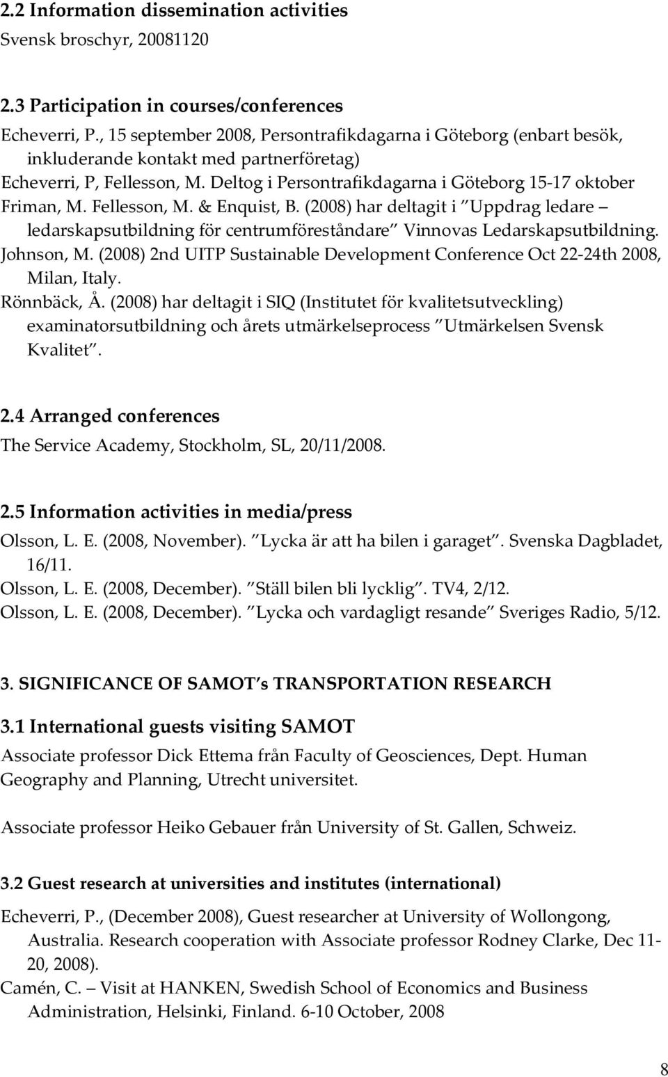 Fellesson, M. & Enquist, B. (2008) har deltagit i Uppdrag ledare ledarskapsutbildning för centrumföreståndare Vinnovas Ledarskapsutbildning. Johnson, M.