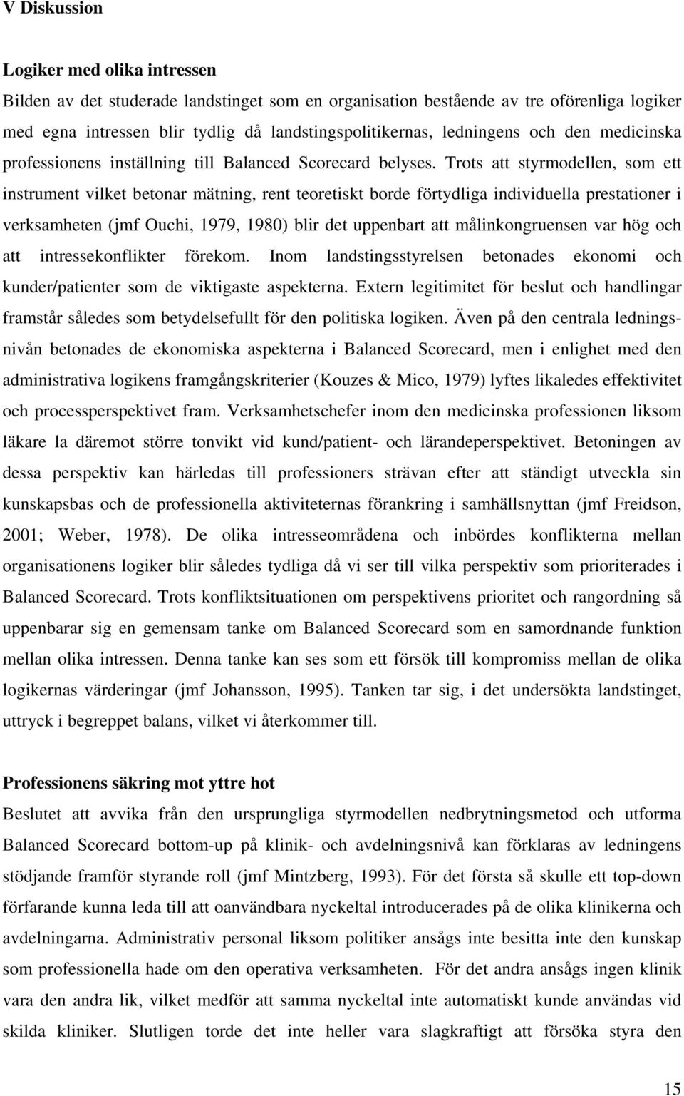 Trots att styrmodellen, som ett instrument vilket betonar mätning, rent teoretiskt borde förtydliga individuella prestationer i verksamheten (jmf Ouchi, 1979, 1980) blir det uppenbart att