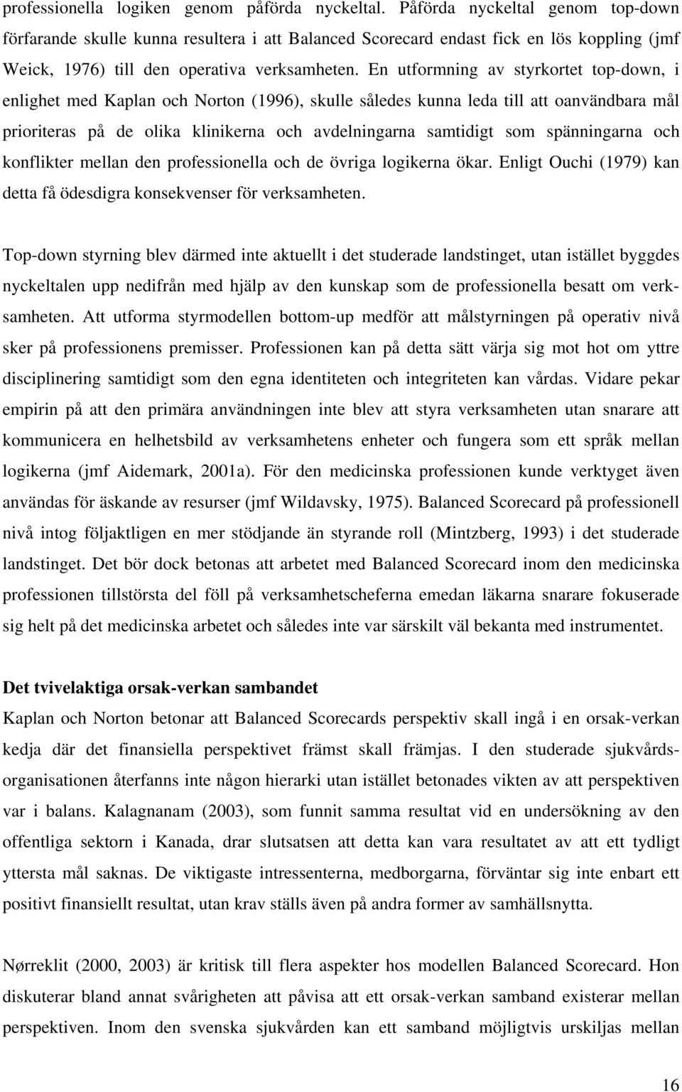 En utformning av styrkortet top-down, i enlighet med Kaplan och Norton (1996), skulle således kunna leda till att oanvändbara mål prioriteras på de olika klinikerna och avdelningarna samtidigt som