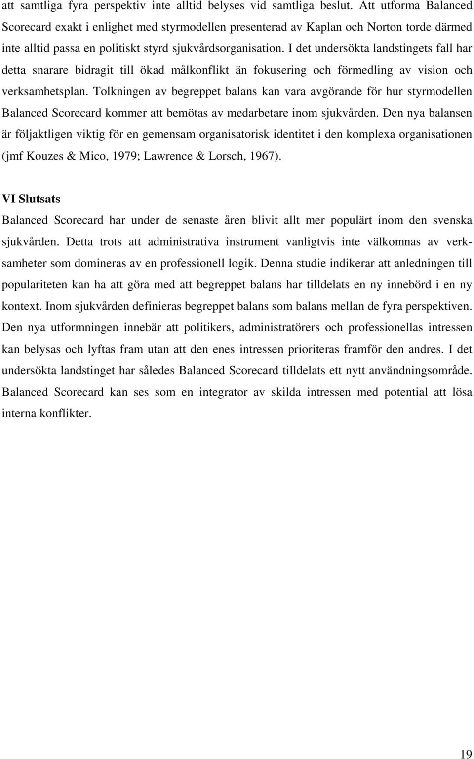 I det undersökta landstingets fall har detta snarare bidragit till ökad målkonflikt än fokusering och förmedling av vision och verksamhetsplan.