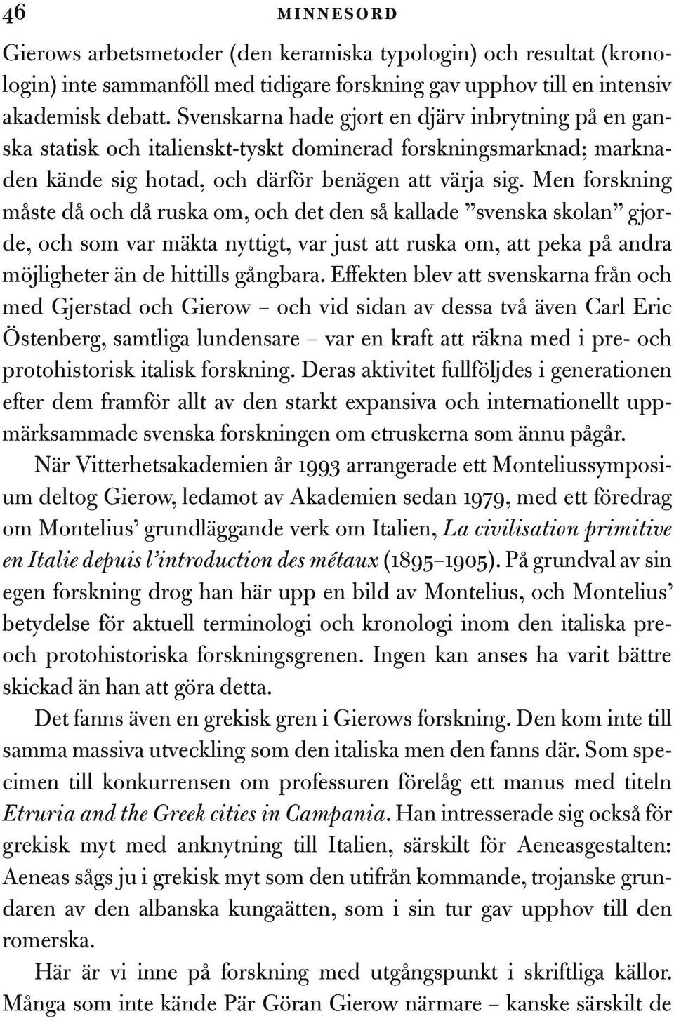 Men forskning måste då och då ruska om, och det den så kallade svenska skolan gjorde, och som var mäkta nyttigt, var just att ruska om, att peka på andra möjligheter än de hittills gångbara.