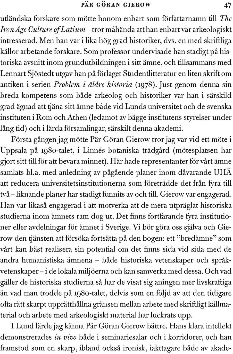 Som professor undervisade han stadigt på historiska avsnitt inom grundutbildningen i sitt ämne, och tillsammans med Lennart Sjöstedt utgav han på förlaget Studentlitteratur en liten skrift om antiken