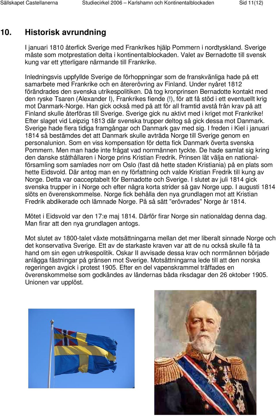 Inledningsvis uppfyllde Sverige de förhoppningar som de franskvänliga hade på ett samarbete med Frankrike och en återerövring av Finland. Under nyåret 1812 förändrades den svenska utrikespolitiken.