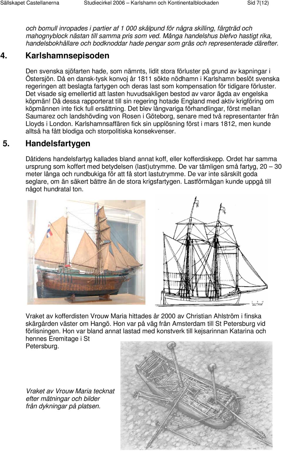 Karlshamnsepisoden Den svenska sjöfarten hade, som nämnts, lidit stora förluster på grund av kapningar i Östersjön.