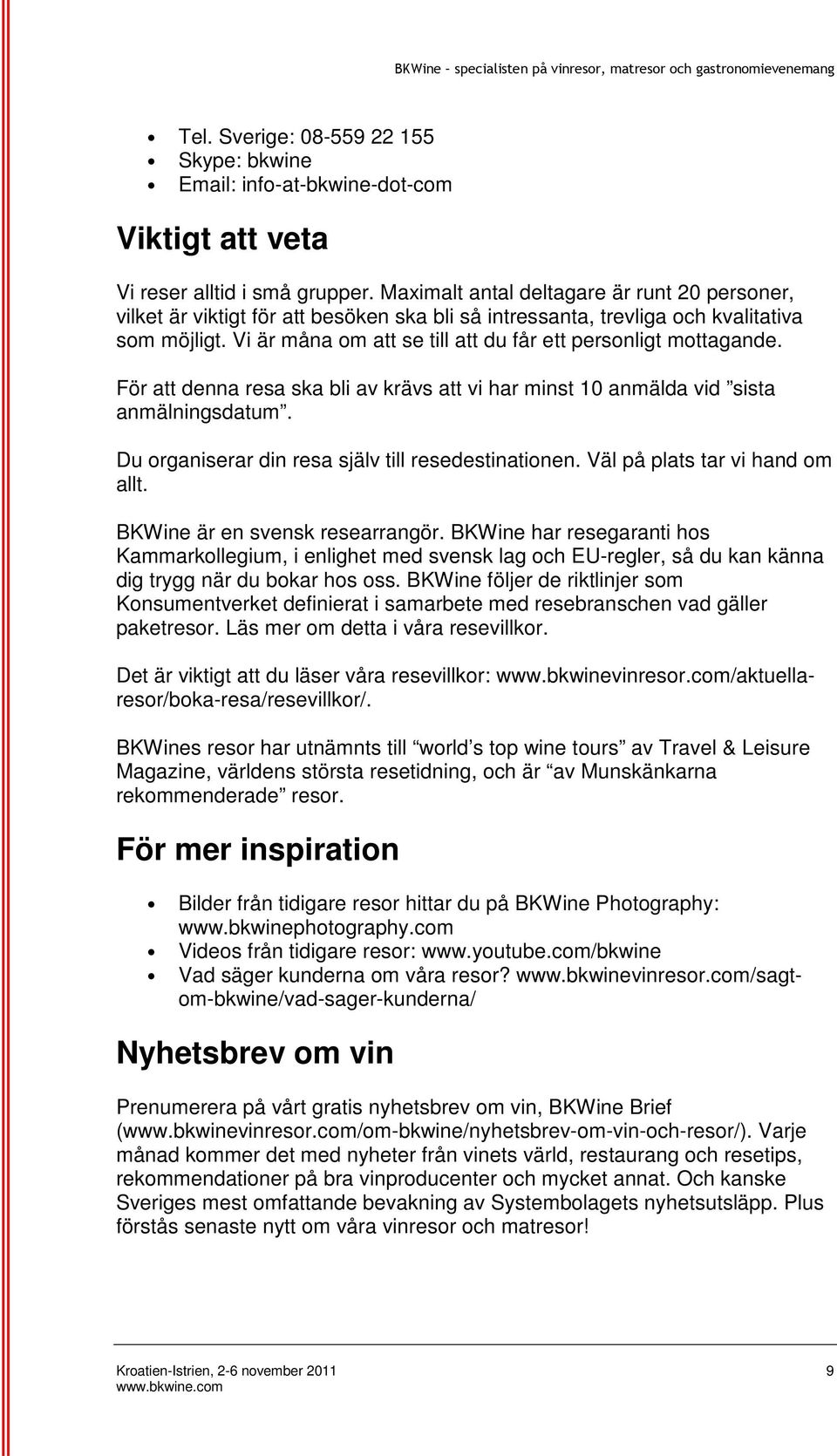 Vi är måna om att se till att du får ett personligt mottagande. För att denna resa ska bli av krävs att vi har minst 10 anmälda vid sista anmälningsdatum.