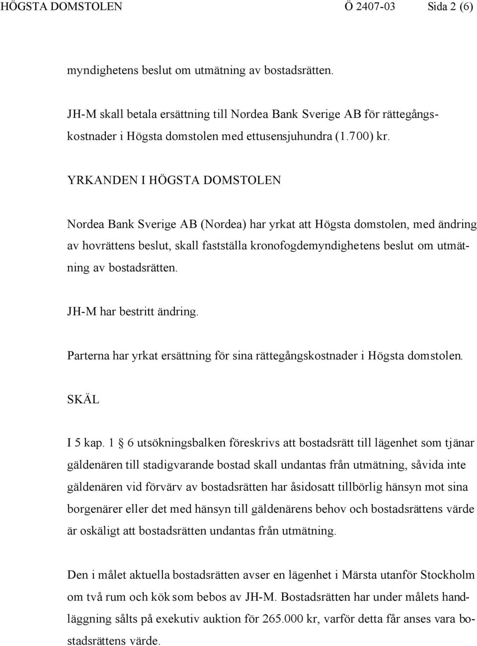 YRKANDEN I HÖGSTA DOMSTOLEN Nordea Bank Sverige AB (Nordea) har yrkat att Högsta domstolen, med ändring av hovrättens beslut, skall fastställa kronofogdemyndighetens beslut om utmätning av