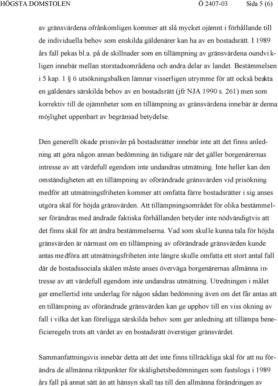 1 6 utsökningsbalken lämnar visserligen utrymme för att också beakta en gäldenärs särskilda behov av en bostadsrätt (jfr NJA 1990 s.