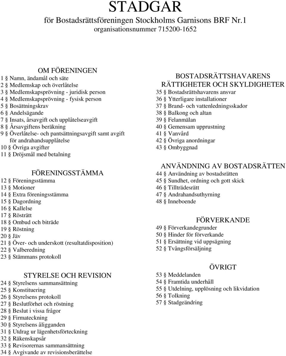 Andelsägande 7 Insats, årsavgift och upplåtelseavgift 8 Årsavgiftens beräkning 9 Överlåtelse- och pantsättningsavgift samt avgift för andrahandsupplåtelse 10 Övriga avgifter 11 Dröjsmål med betalning