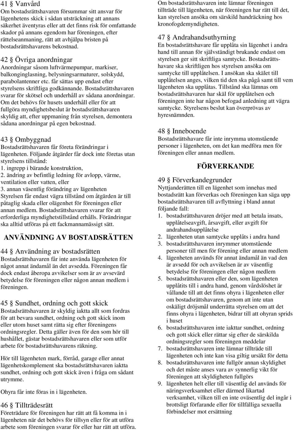 42 Övriga anordningar Anordningar såsom luftvärmepumpar, markiser, balkonginglasning, belysningsarmaturer, solskydd, parabolantenner etc. får sättas upp endast efter styrelsens skriftliga godkännande.