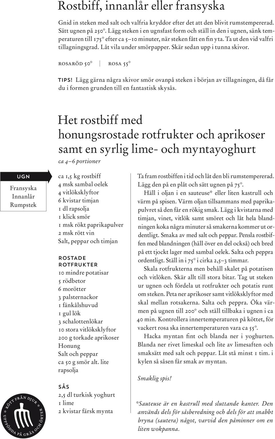 Skär sedan upp i tunna skivor. rosaröd 50 rosa 55 TIPS! Lägg gärna några skivor smör ovanpå steken i början av tillagningen, då får du i formen grunden till en fantastisk skysås.