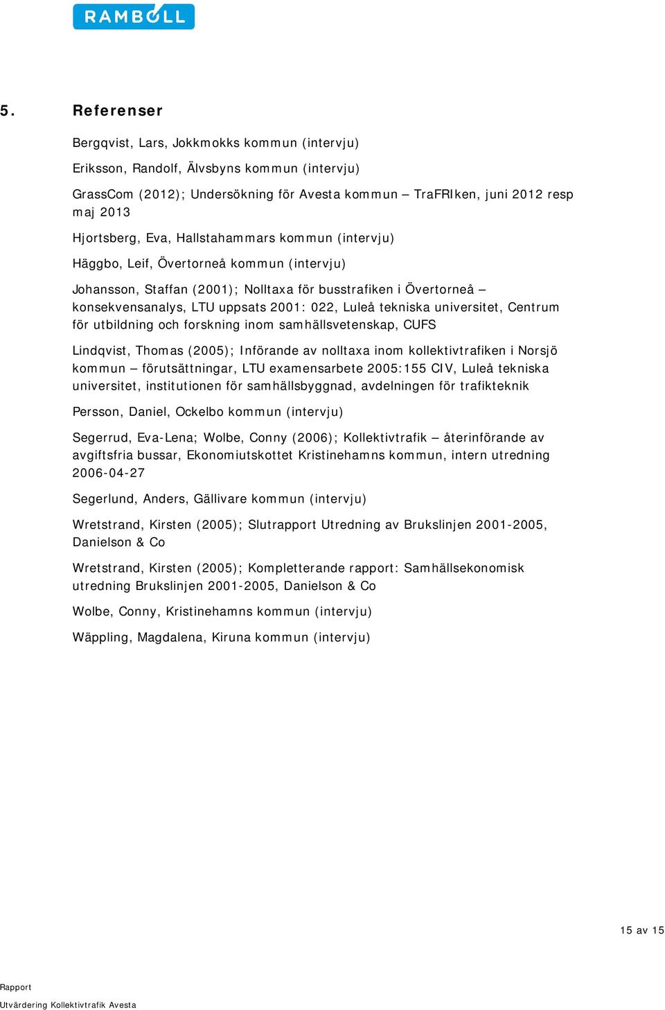 tekniska universitet, Centrum för utbildning och forskning inom samhällsvetenskap, CUFS Lindqvist, Thomas (2005); Införande av nolltaxa inom kollektivtrafiken i Norsjö kommun förutsättningar, LTU