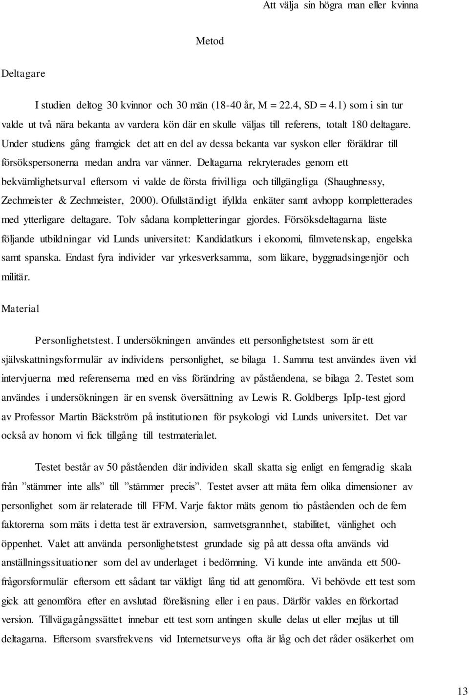 Deltagarna rekryterades genom ett bekvämlighetsurval eftersom vi valde de första frivilliga och tillgängliga (Shaughnessy, Zechmeister & Zechmeister, 2000).