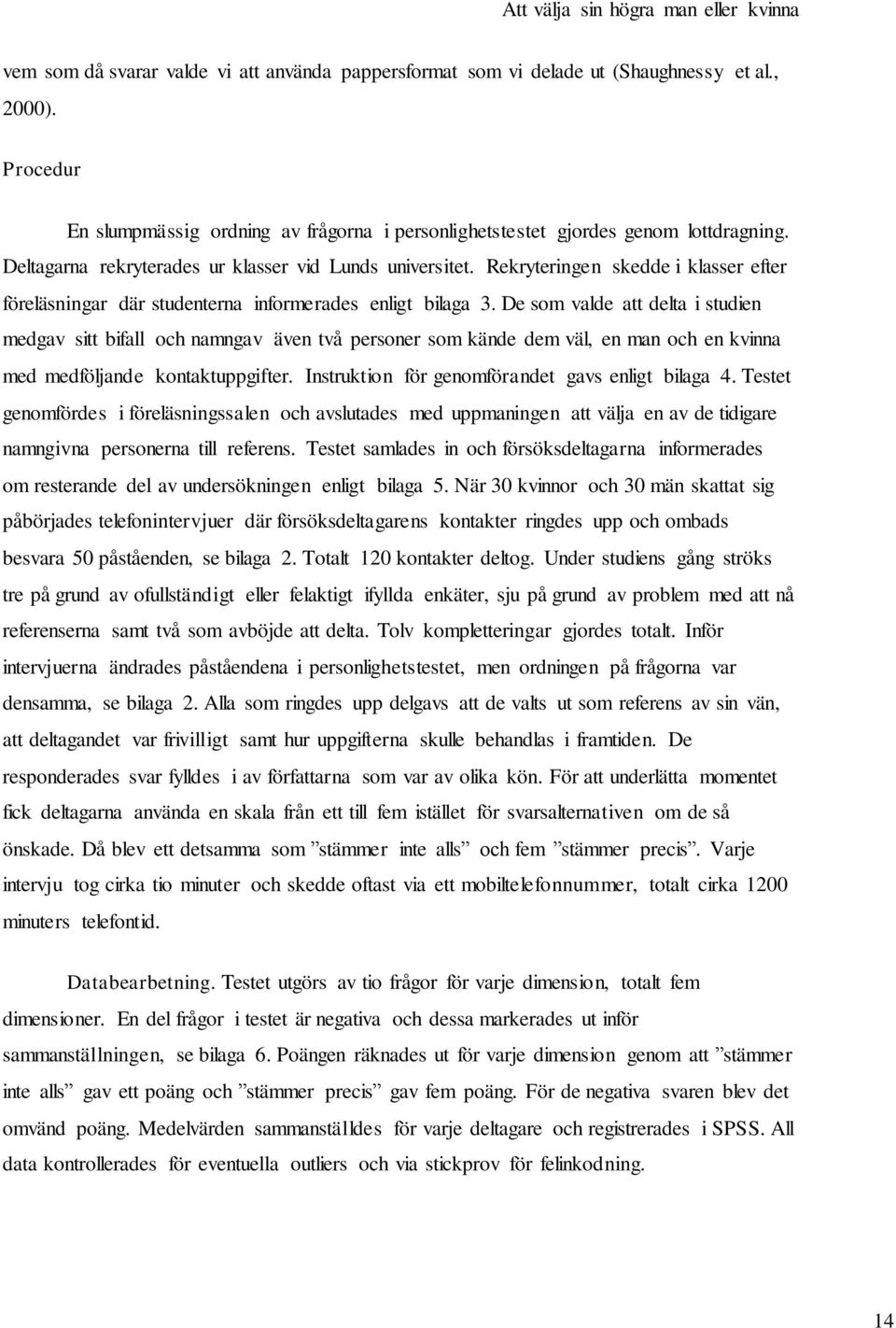 De som valde att delta i studien medgav sitt bifall och namngav även två personer som kände dem väl, en man och en kvinna med medföljande kontaktuppgifter.
