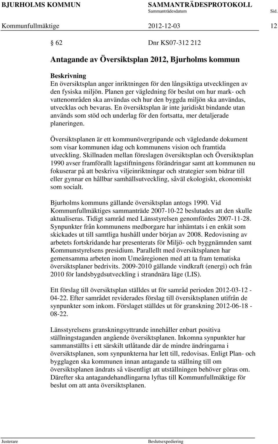 En översiktsplan är inte juridiskt bindande utan används som stöd och underlag för den fortsatta, mer detaljerade planeringen.