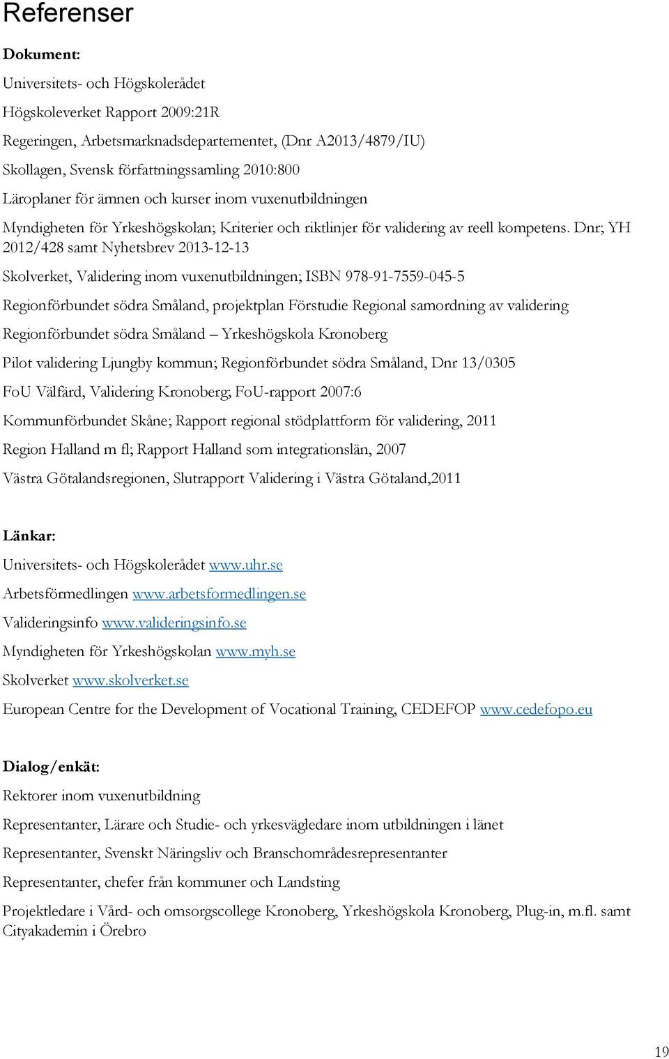 Dnr; YH 2012/428 samt Nyhetsbrev 2013-12-13 Skolverket, Validering inom vuxenutbildningen; ISBN 978-91-7559-045-5 Regionförbundet södra Småland, projektplan Förstudie Regional samordning av